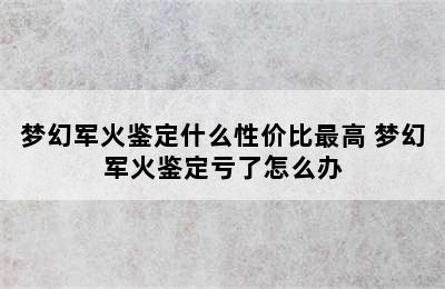 梦幻军火鉴定什么性价比最高 梦幻军火鉴定亏了怎么办